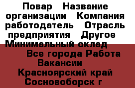 Повар › Название организации ­ Компания-работодатель › Отрасль предприятия ­ Другое › Минимальный оклад ­ 10 000 - Все города Работа » Вакансии   . Красноярский край,Сосновоборск г.